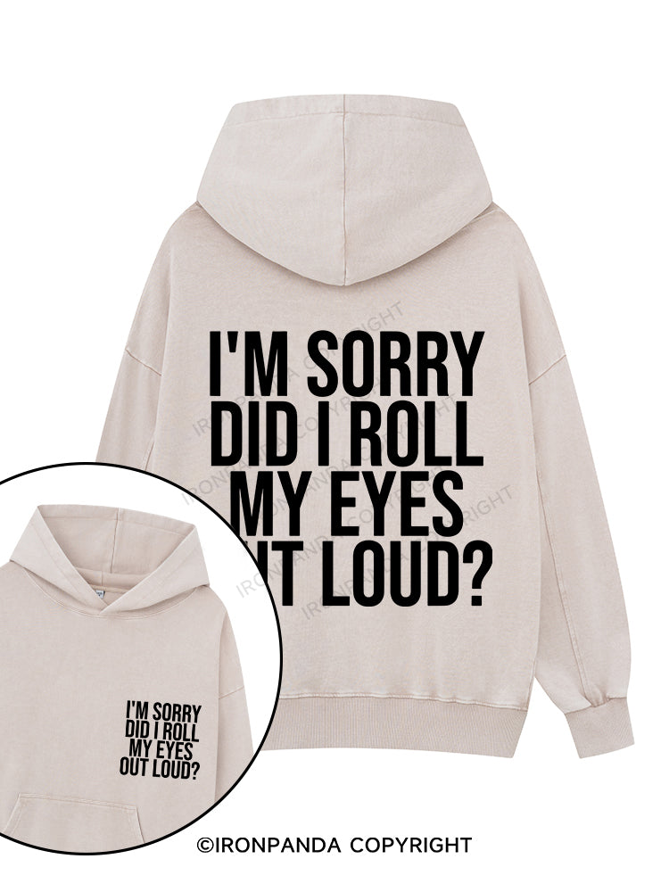I'M SORRY DID I ROLL MY EYES OUT LOUD? Printed Washed Gym Hoodie