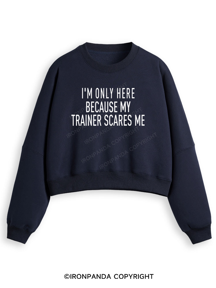I'M ONLY HERE BECAUSE MY TRAINER SCARES ME Fleece Crop Sweatshirt