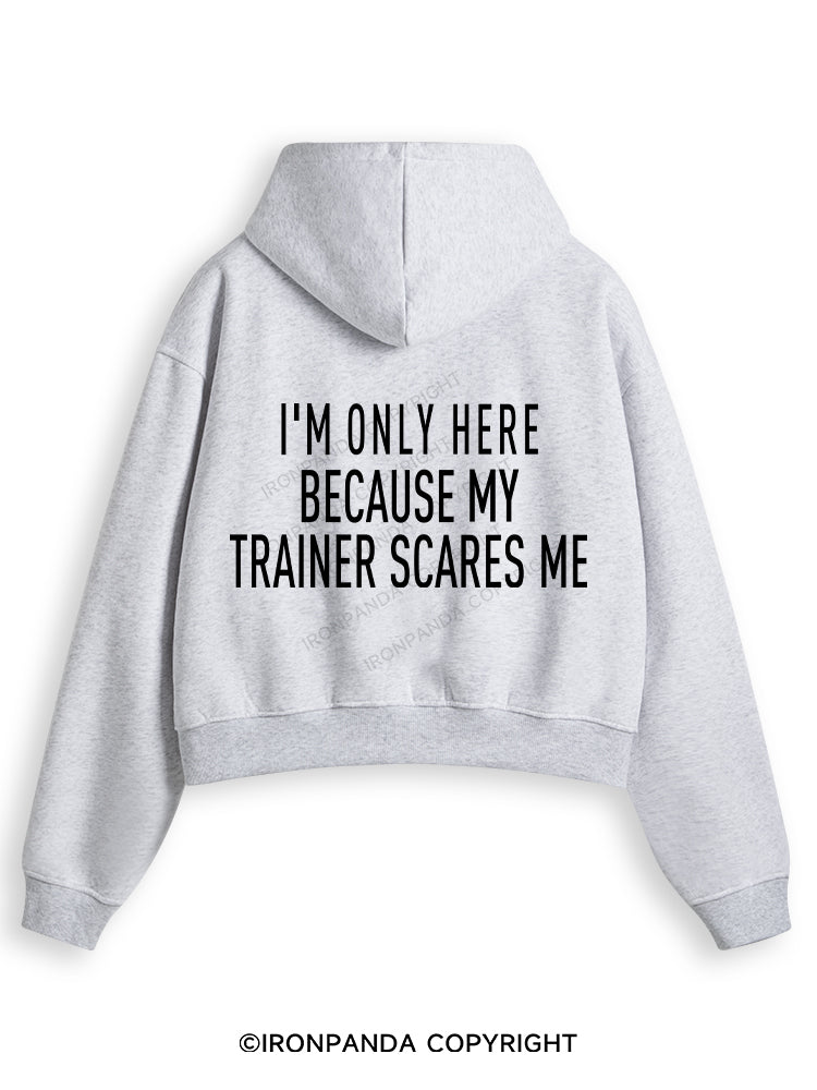 I'M ONLY HERE BECAUSE MY TRAINER SCARES ME Fleece Crop Zip Up Hoodie