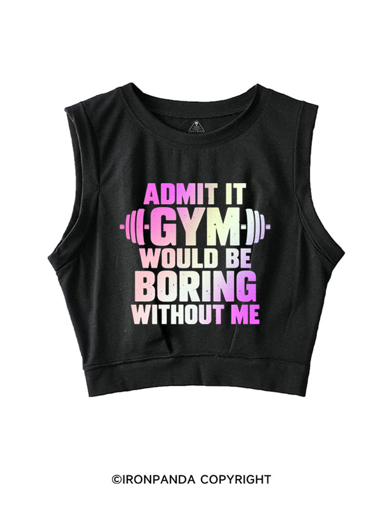 ADMIT IT GYM WOULD BE BORING WITHOUT ME SLEEVELESS CROP TOPS