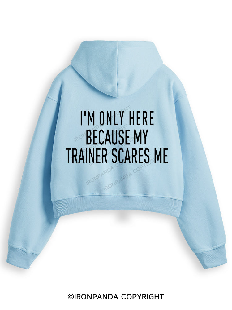 I'M ONLY HERE BECAUSE MY TRAINER SCARES ME Fleece Crop Zip Up Hoodie