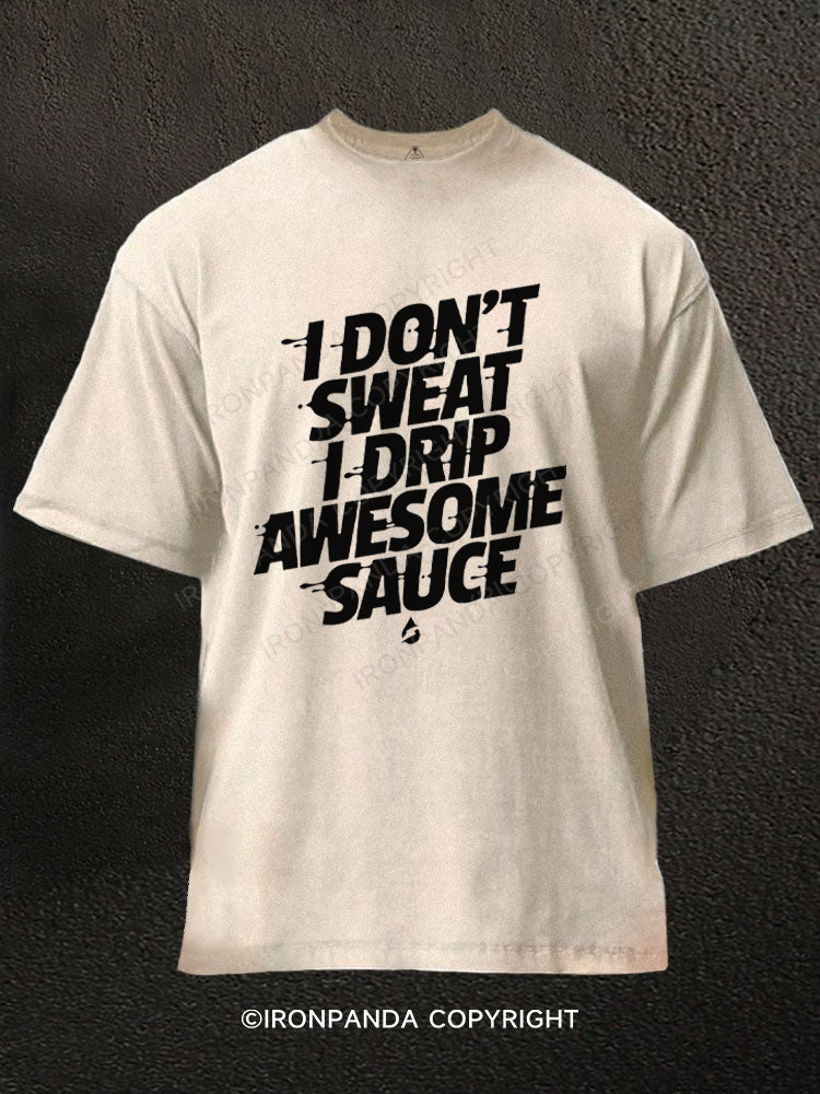 I don't sweat I drip awesome sauce Washed Gym Shirt