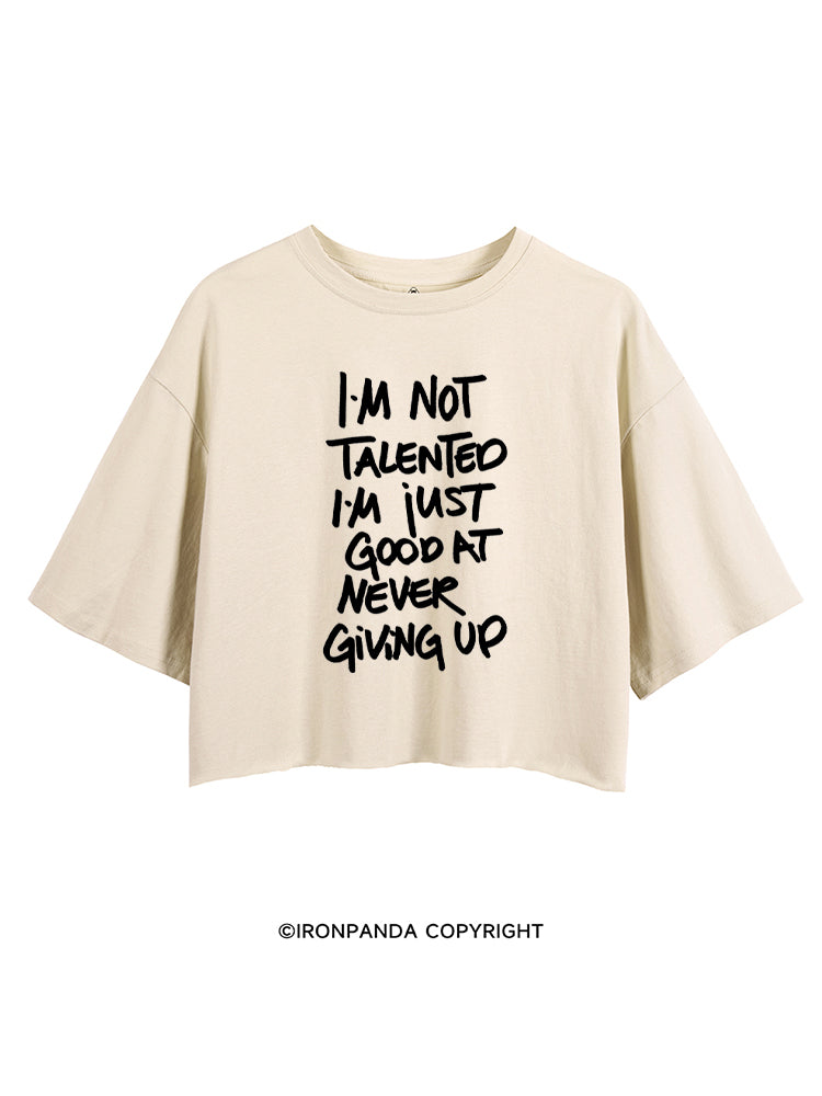 I'M NOT TALENTED I'M JUST GOOD AT NEVER GIVING UP CROP TOPS