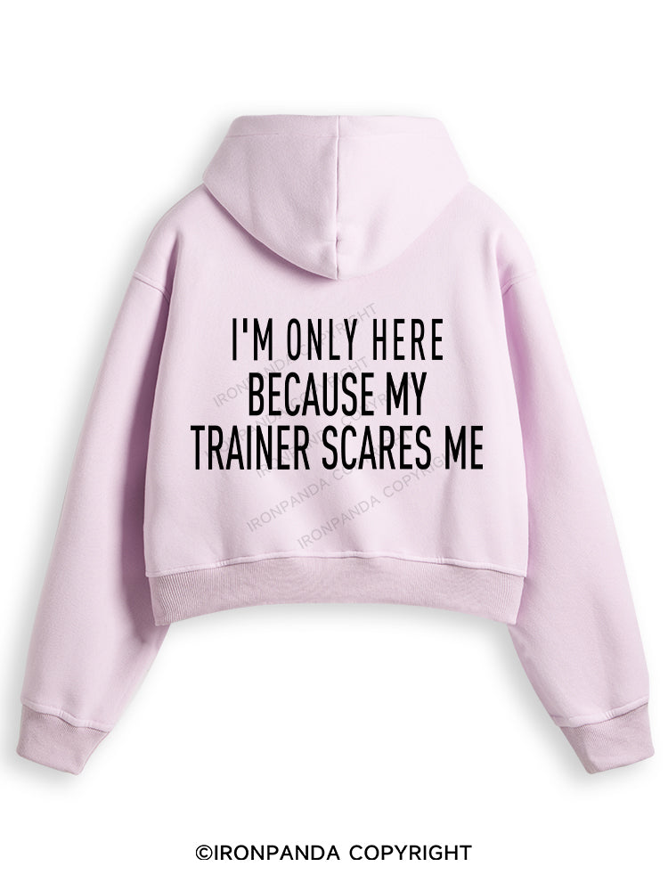 I'M ONLY HERE BECAUSE MY TRAINER SCARES ME Fleece Crop Zip Up Hoodie