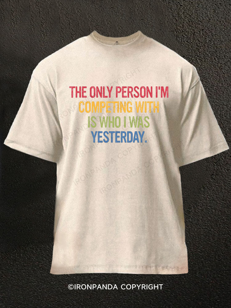 THE ONLY PERSON I'M COMPETING WITH IS WHO I WAS YESTERDAY Washed Gym Shirt