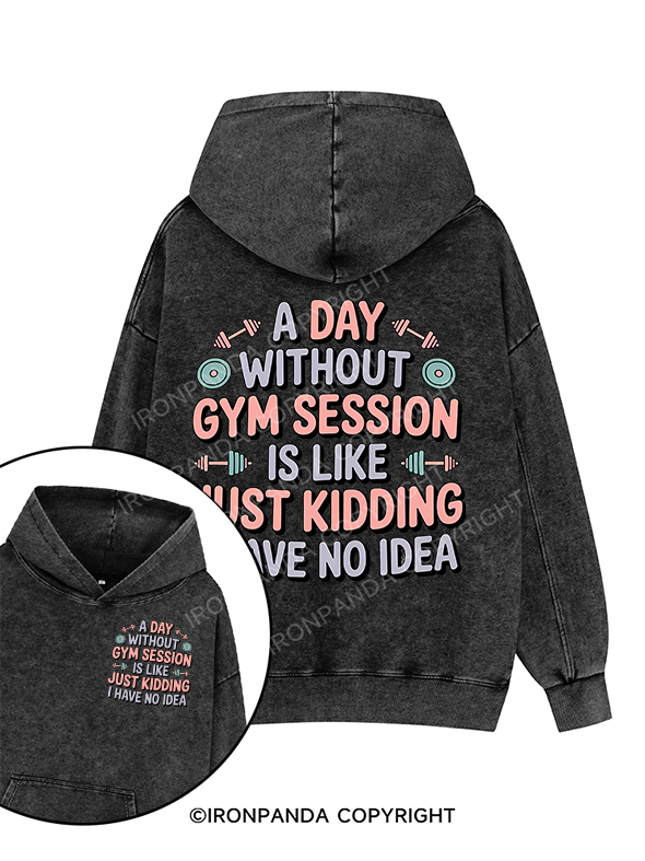 A DAY WITHOUT GYM SESSION IS LIKE JUST KIDDING I HAVE NO IDEA Printed Washed Gym Hoodie