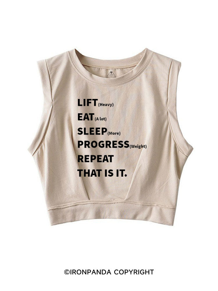 LIFT (HEAVY) EAT (A LOT) SLEEP (MORE) PROGRESS (WEIGHT) REPEAT THAT IS IT SLEEVELESS CROP TOPS