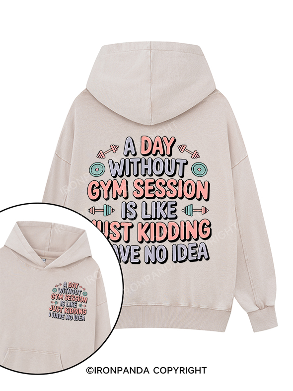 A DAY WITHOUT GYM SESSION IS LIKE JUST KIDDING I HAVE NO IDEA Printed Washed Gym Hoodie
