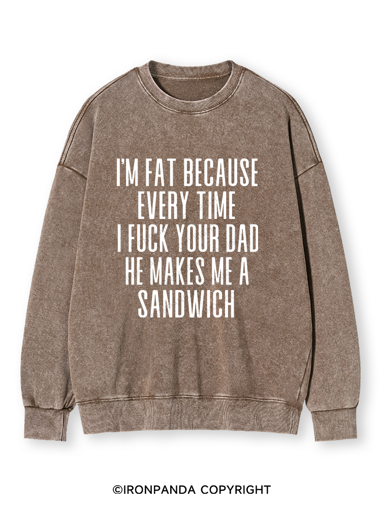I'M FAT BECAUSE EVERY TIME I FUCK YOUR DAD HE MAKES ME A SANDWICH Washed Sweatshirt