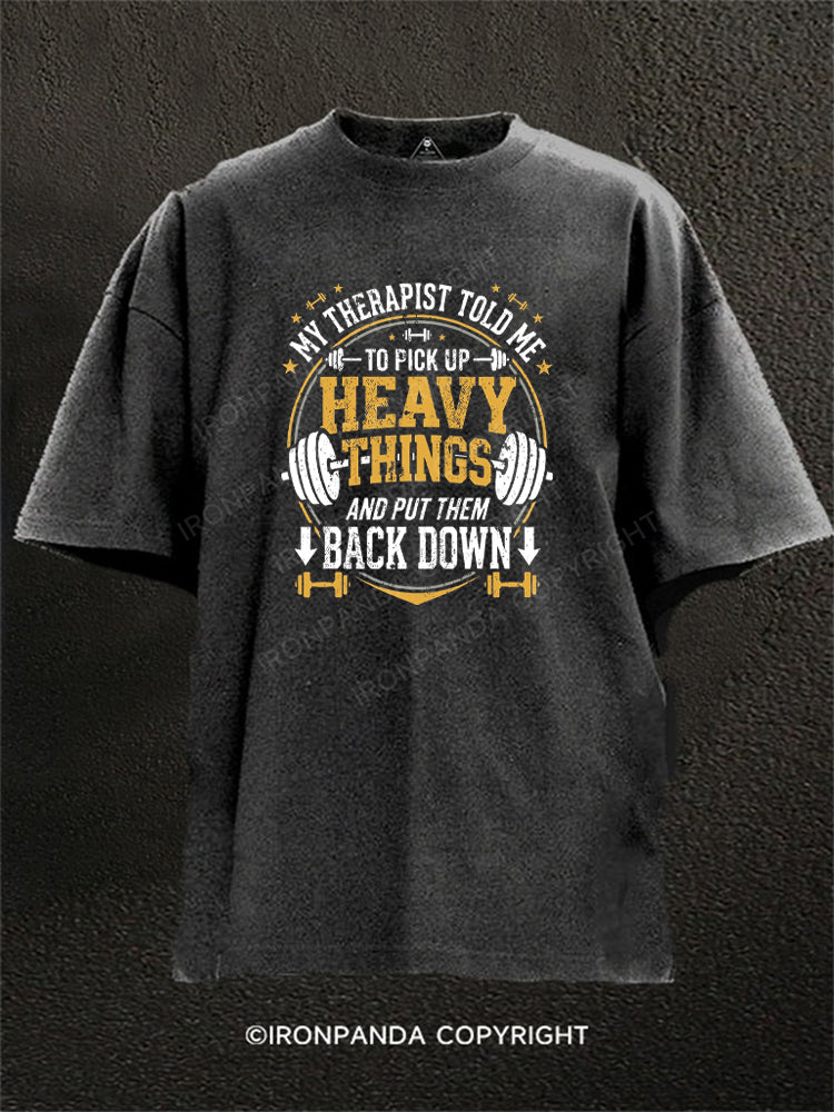 MY THERAPIST TOLD ME TO PICK UP HEAVY THINGS AND PUT THEM BACK DOWN Washed Gym Shirt