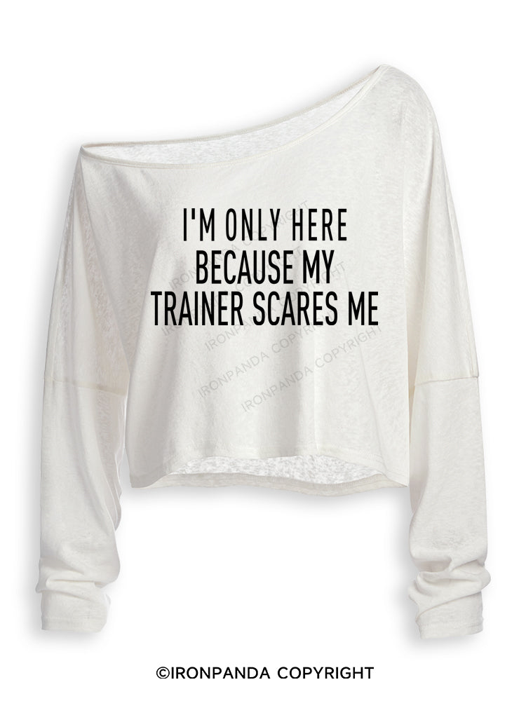I'M ONLY HERE BECAUSE MY TRAINER SCARES ME Off Shoulder Long Sleeve Crop Top