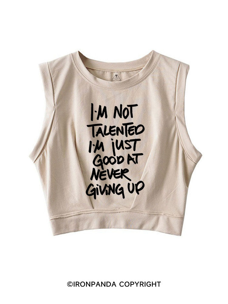 I'M NOT TALENTED I'M JUST GOOD AT NEVER GIVING UP SLEEVELESS CROP TOPS