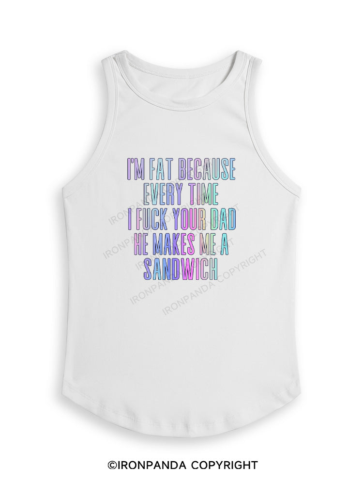 I'M FAT BECAUSE EVERY TIME I FUCK YOUR DAD HE MAKES ME A SANDWICH Fitted Tank Top