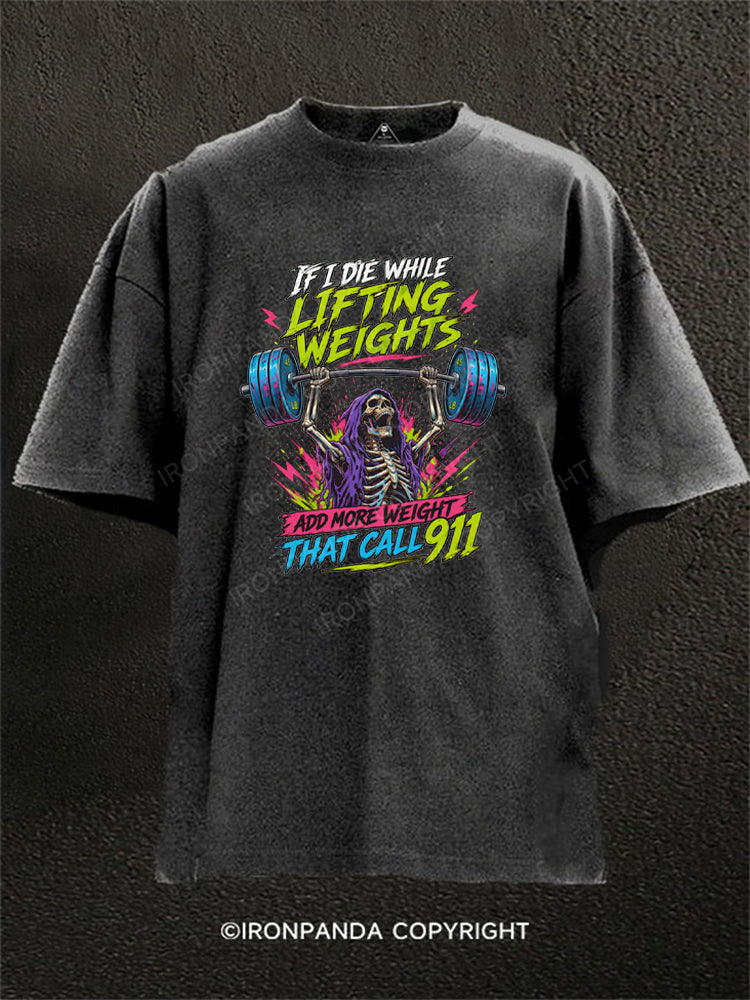 IF I DIE WHILE LIFTING WEIGHTS ADD MORE WEIGHT THEN CALL 911 Washed Gym Shirt