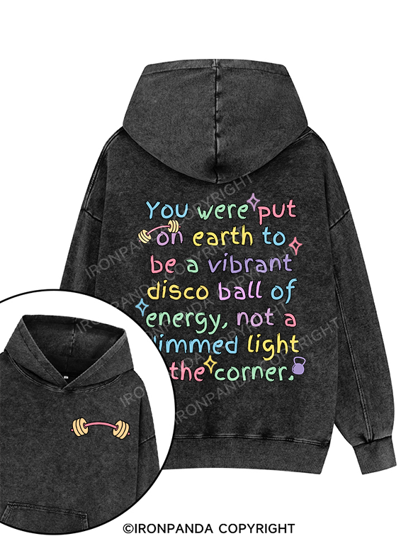 YOU WERE PUT ON EARTH TO BE A VIBRANT DISCO BALL OF ENERGY, NOT A DIMMED LIGHT IN THE CORNER Printed Washed Gym Hoodie