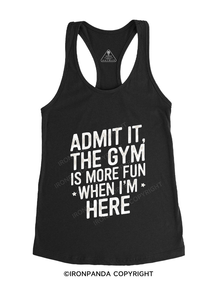 ADMIT IT, THE GYM IS MORE FUN WHEN I'M HERE Gym Racerback Tank