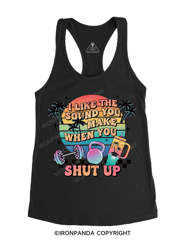 I LIKE THE SOUND YOU MAKE WHEN YOU SHUT UP Gym Racerback Tank