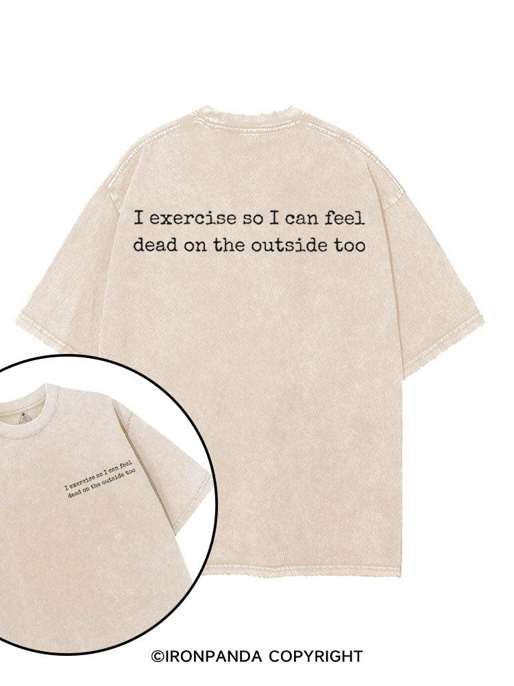 I EXERCISE SO I CAN FEEL DEAD ON THE OUTSIDE TOO printed Gym Shirt