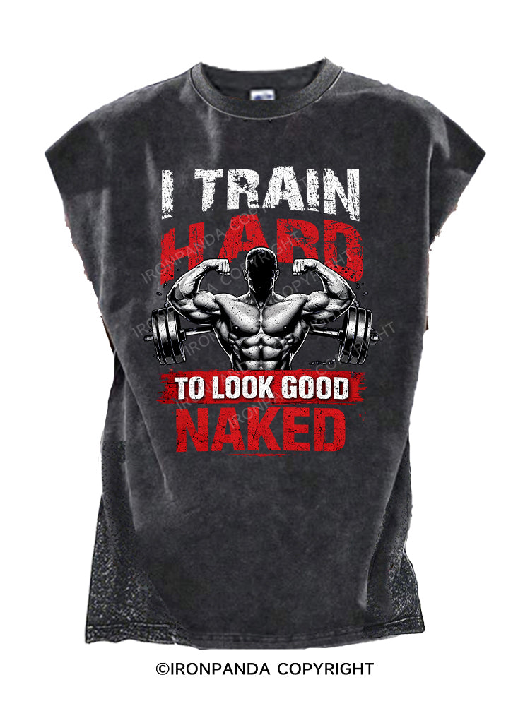 I TRAIN HARD TO LOOK GOOD NAKED Cut Off Tank