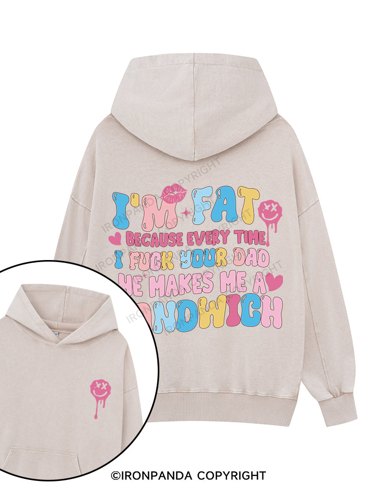 I'M FAT BECAUSE EVERY TIME I FUCK YOUR DAD HE MAKES ME A SANDWICH Printed Washed Gym Hoodie