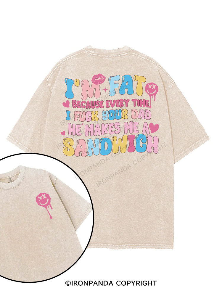 I'M FAT BECAUSE EVERY TIME I FUCK YOUR DAD HE MAKES ME A SANDWICH printed Gym Shirt