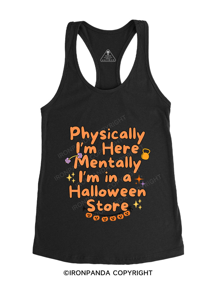 PHYSICALLY I’M HERE MENTALLY I’M IN A HALLOWEEN STORE Gym Racerback Tank