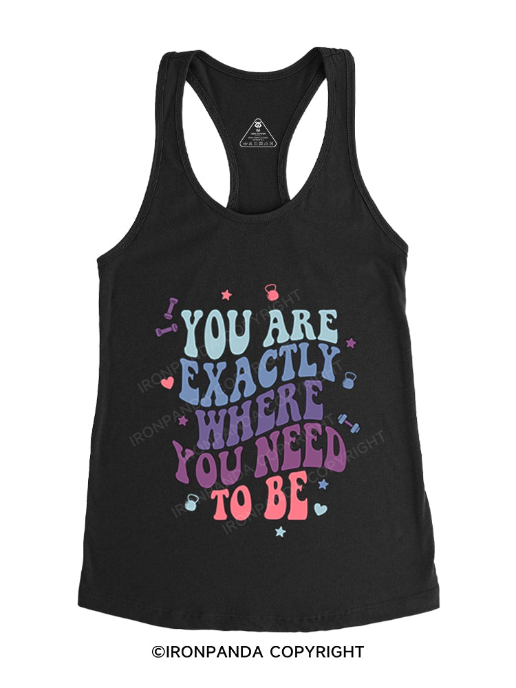 YOU ARE EXACTLY WHERE YOU NEED TO BE Gym Racerback Tank