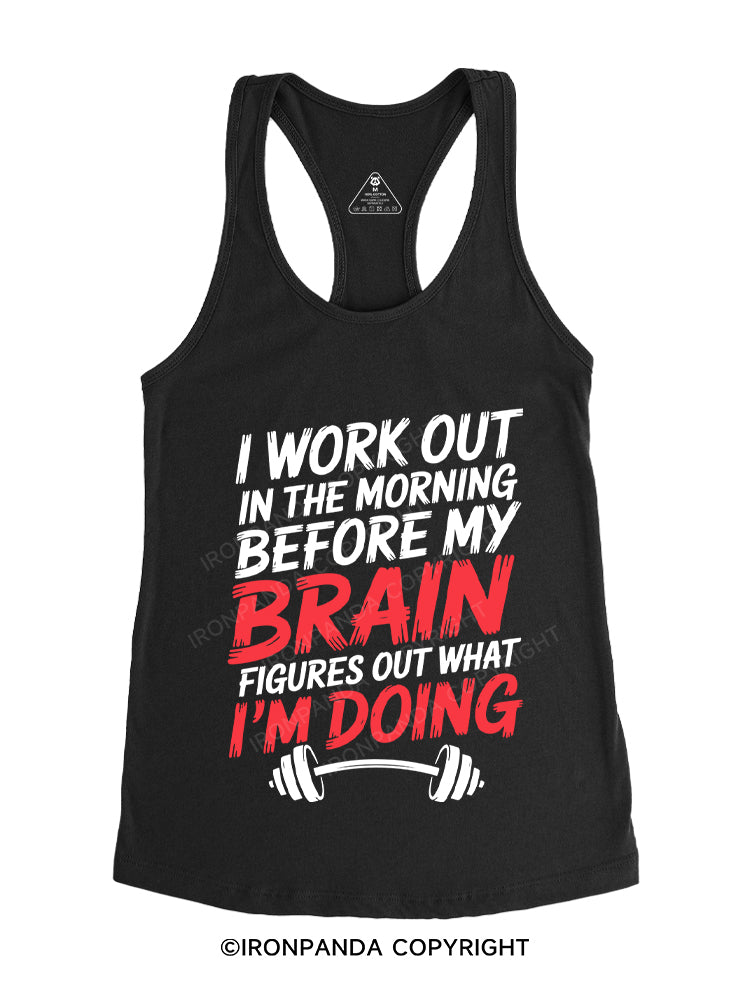 I WORK OUT IN THE MORNING BEFORE MY BRAIN FIGURES OUT WHAT I'M DOING Gym Racerback Tank
