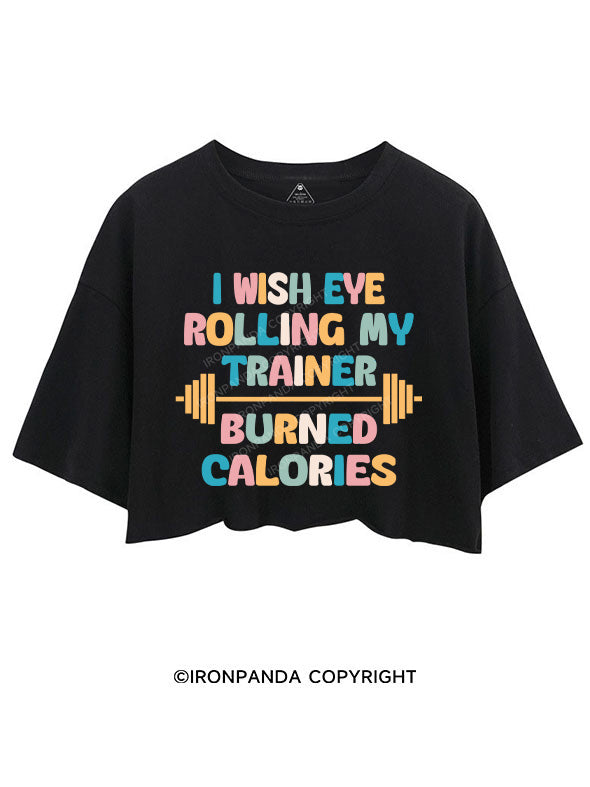 I WISH EYE ROLLING MY TRAINER BURNED CALORIES CROP TOPS