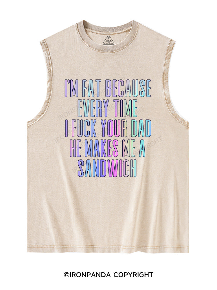I'M FAT BECAUSE EVERY TIME I FUCK YOUR DAD HE MAKES ME A SANDWICH Washed Tank