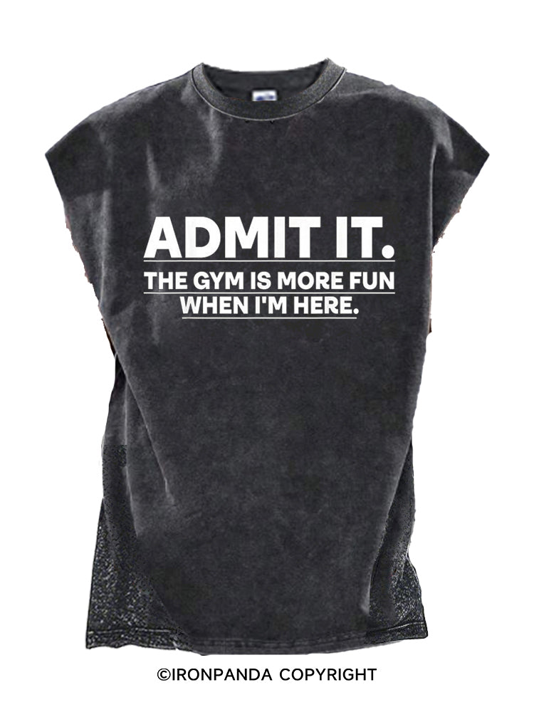 ADMIT IT THE GYM IS MORE FUN WHEN I'M HERE Cut Off Tank