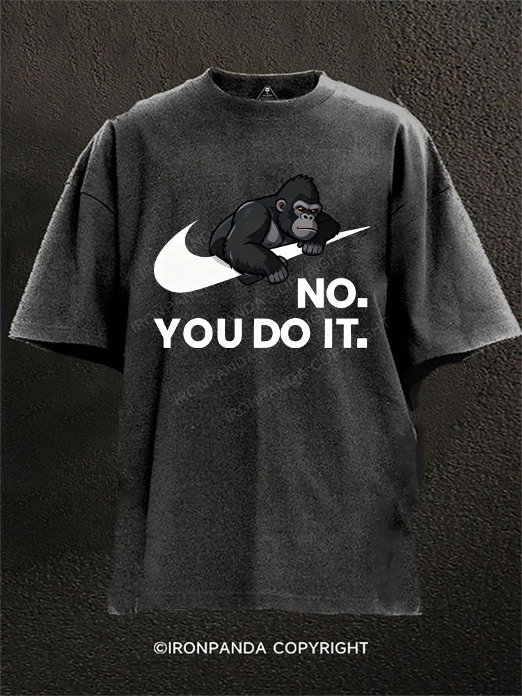 NO. YOU DO IT. Gorilla Washed Gym Shirt