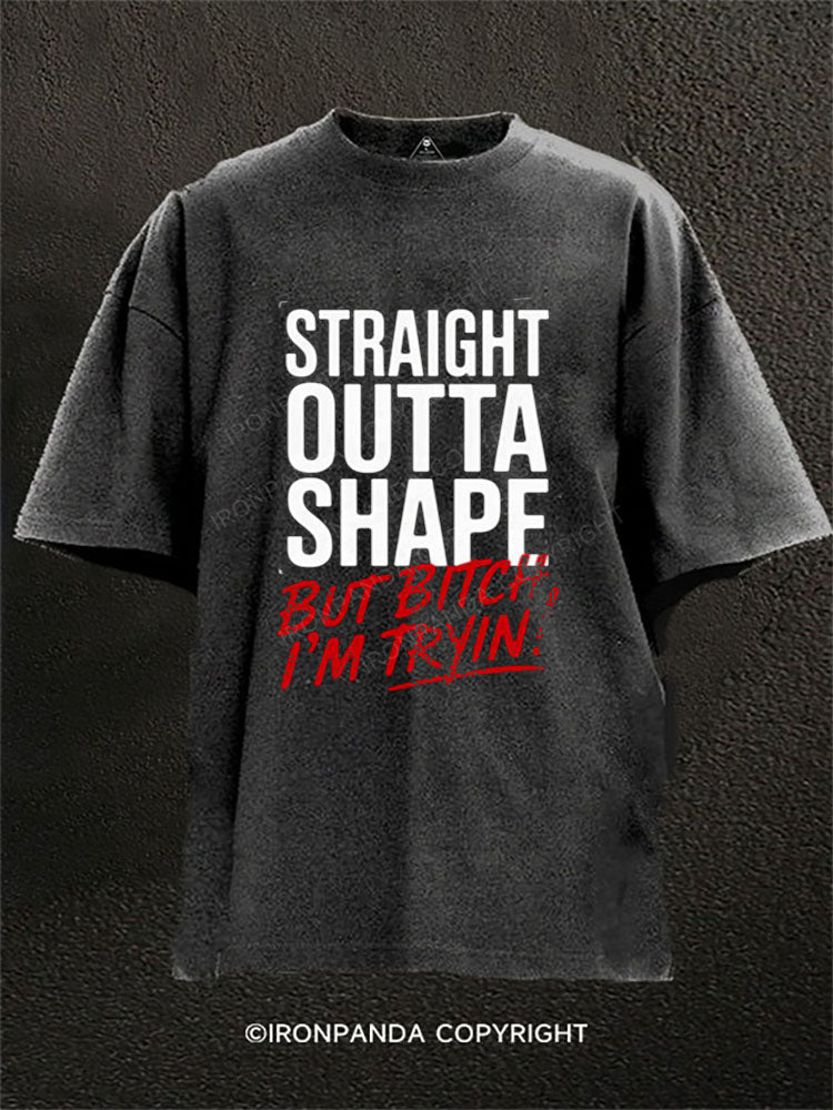STRAIGHT OUTTA SHAPE BUT BITCH I’M TRYIN Washed Gym Shirt