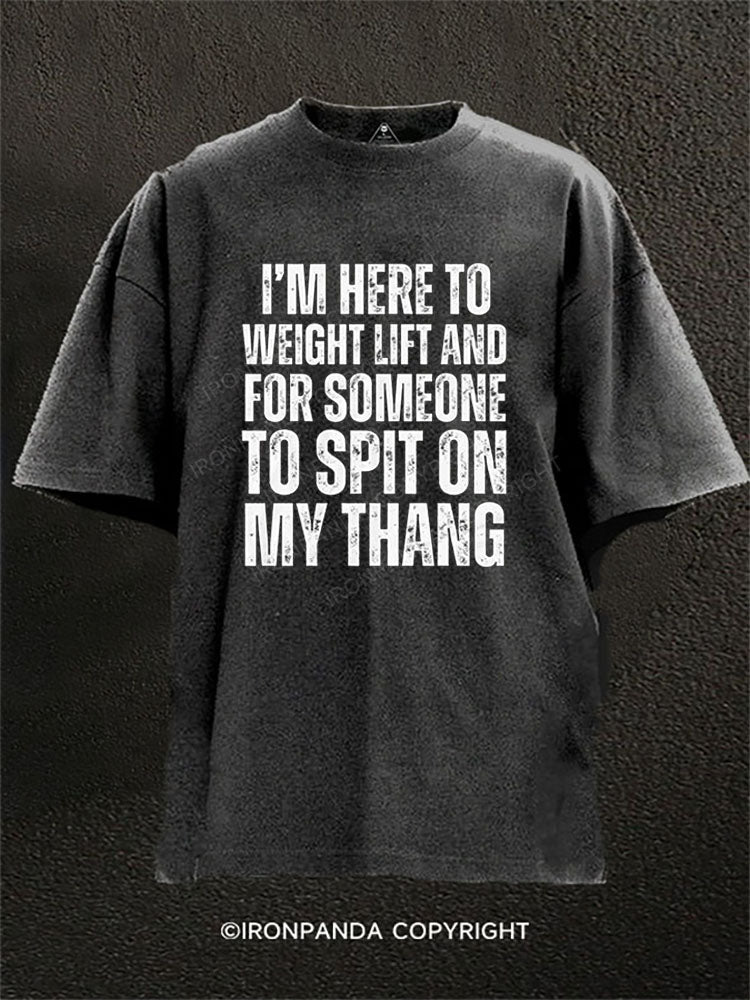 I’M HERE TO WEIGHT LIFT AND FOR SOMEONE TO SPIT ON MY THANG Washed Gym Shirt