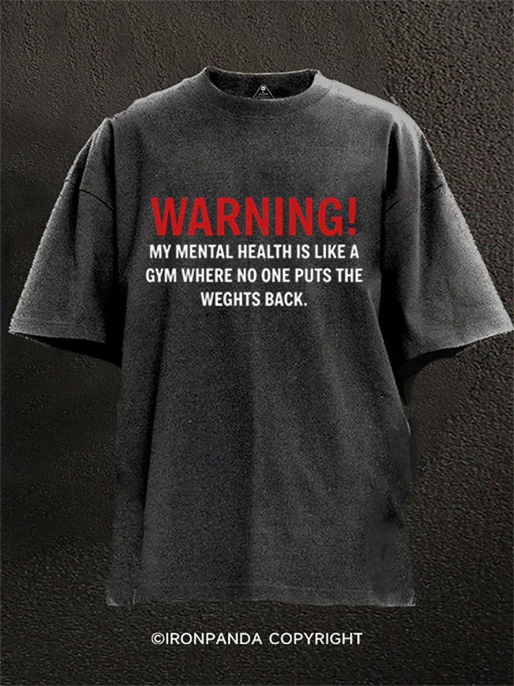 MY MENTAL HEALTH IS LIKE A GYM WHERE NO ONE PUTS THE WEIGHTS BACK Washed Gym Shirt