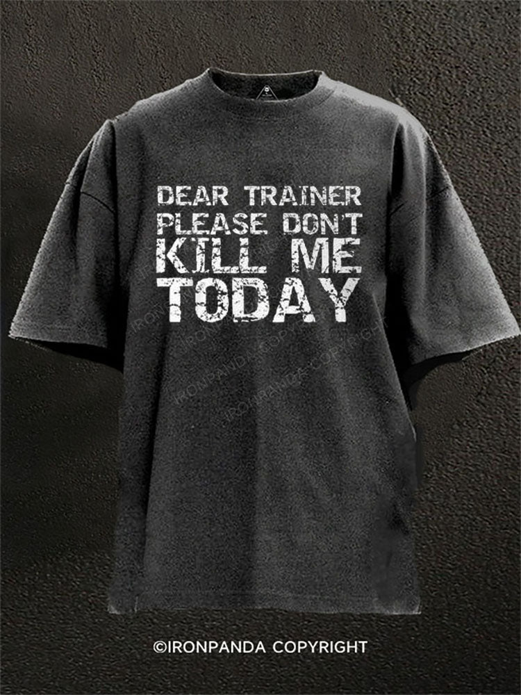 DEAR TRAINER PLEASE DON'T KILL ME TODAY Washed Gym Shirt
