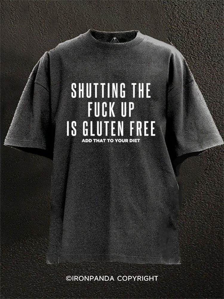 SHUTTING THE FUCK UP IS GLUTEN FREE  ADD THAT TO YOUR DIET Washed Gym Shirt