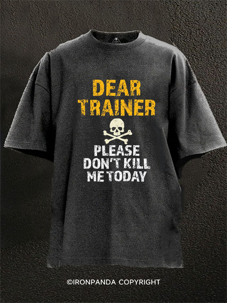 DEAR TRAINER PLEASE DON’T KILL ME TODAY Washed Gym Shirt