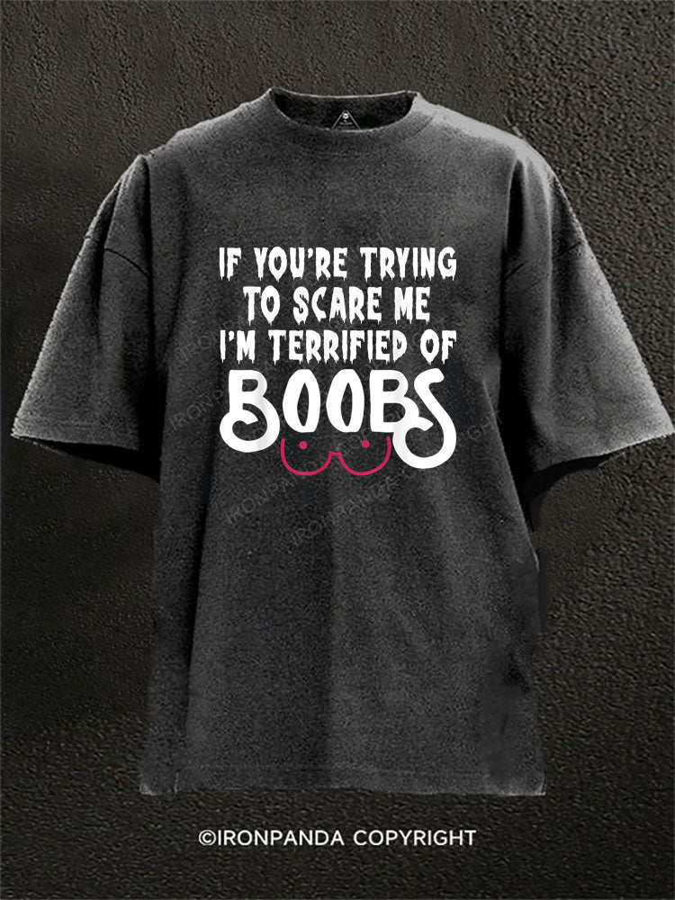 If you’re trying to scare me I’m terrified of boobs Washed Gym Shirt