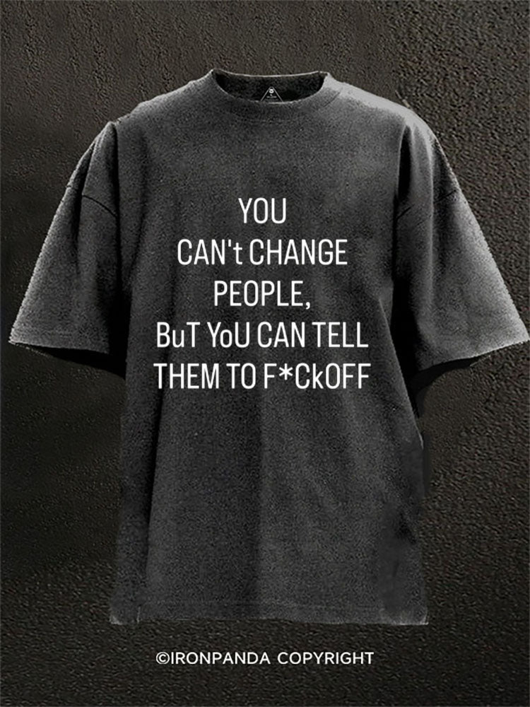 You can’t change people but you can tell them to f*ck off Washed Gym Shirt
