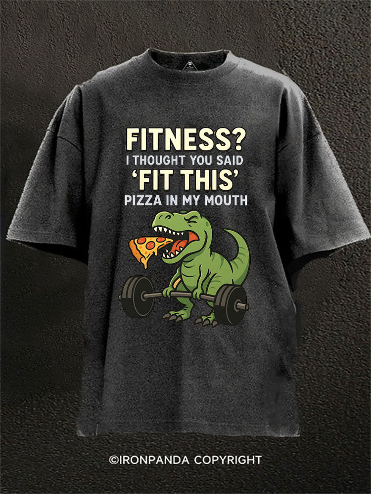 FITNESS? I THOUGHT YOU SAID “FIT THIS” PIZZA IN MY MOUTH Washed Gym Shirt