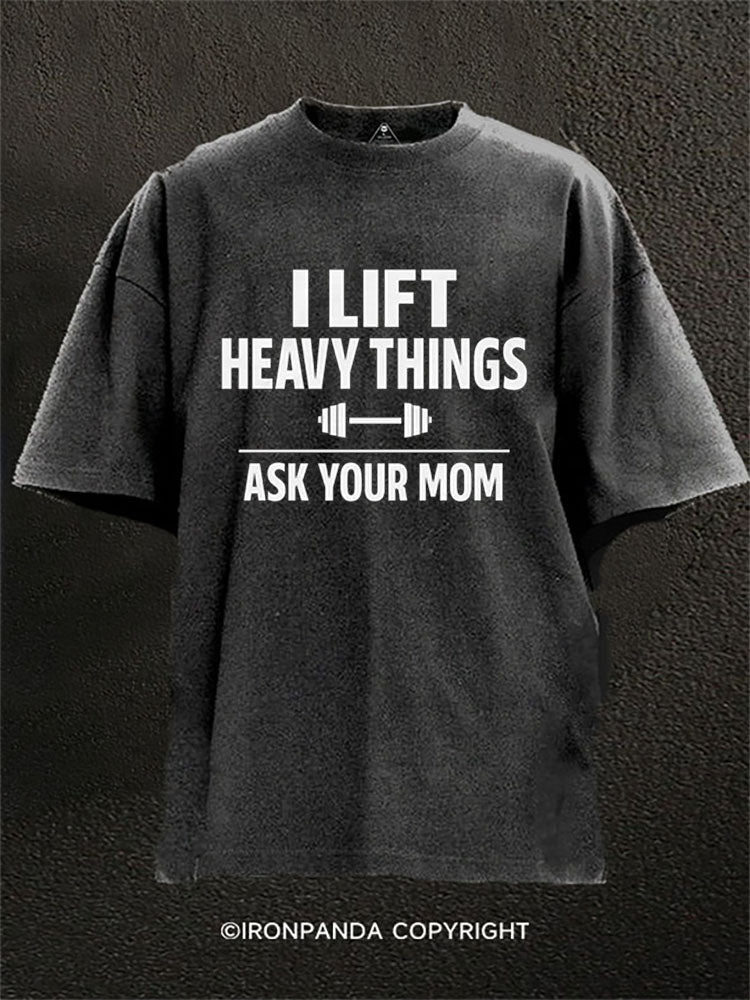 I LIFT HEAVY THINGS — ASK YOUR MOM Washed Gym Shirt
