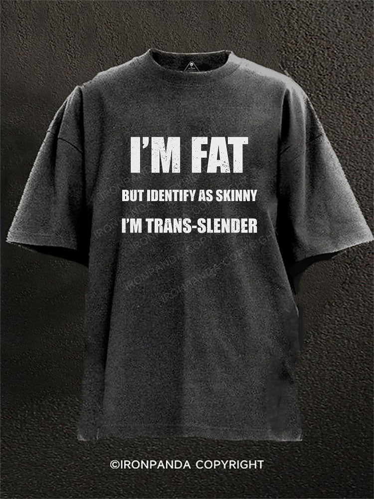 I'm fat but identify as skinny  I'm trans-slender Washed Gym Shirt