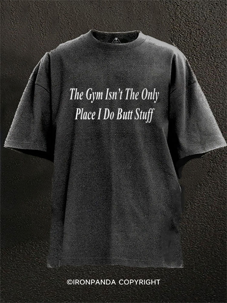 The gym isn’t the only place I do butt stuff Washed Gym Shirt
