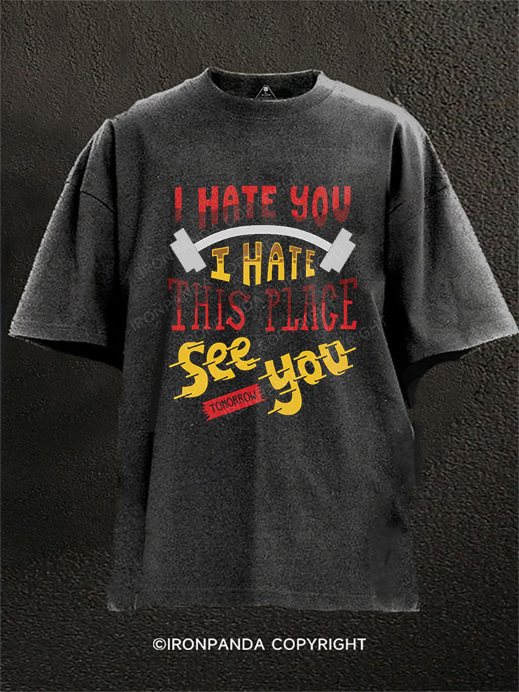 I HATE YOU I HATE THIS PLACE SEE YOU TOMORROW Washed Gym Shirt