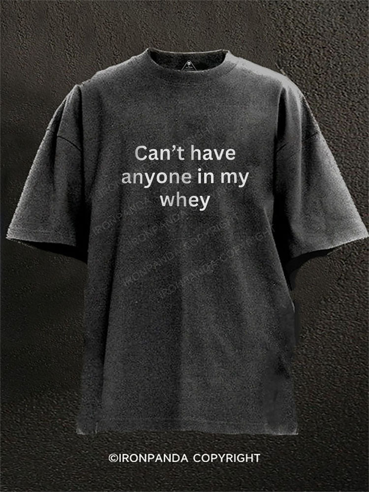 Can’t have anyone in my whey Washed Gym Shirt