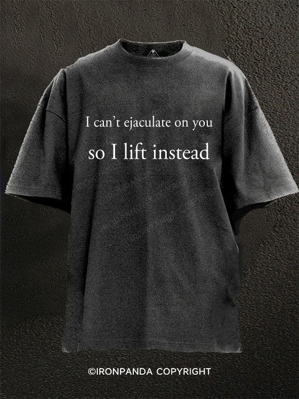 I can't ejaculate on you so I lift instead Washed Gym Shirt