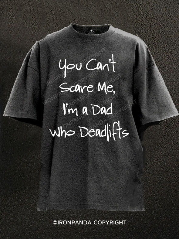 You Can't Scare Me, I'm a Dad Who Deadlifts Washed Gym Shirt