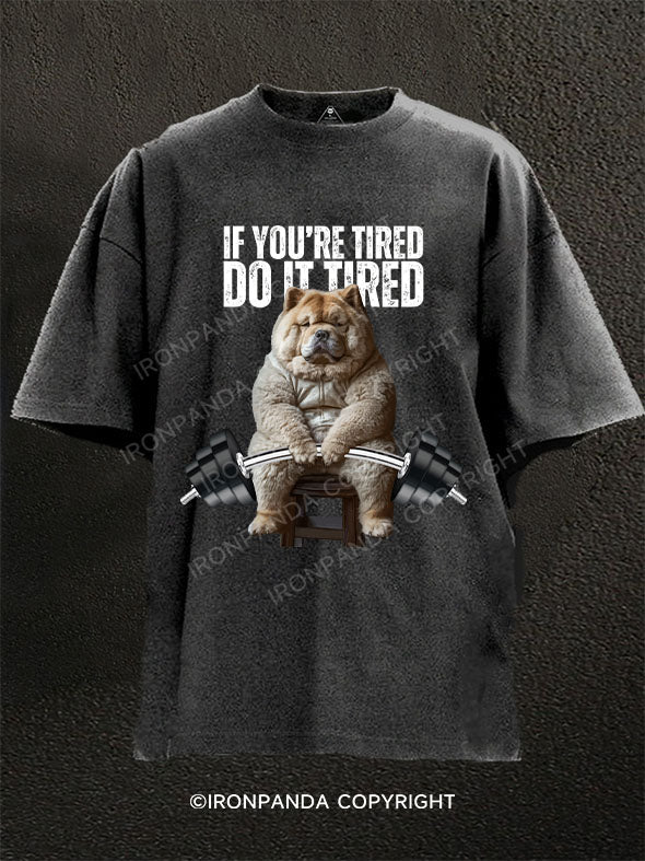 If you're tired, do it tired chow chow Washed Gym Shirt