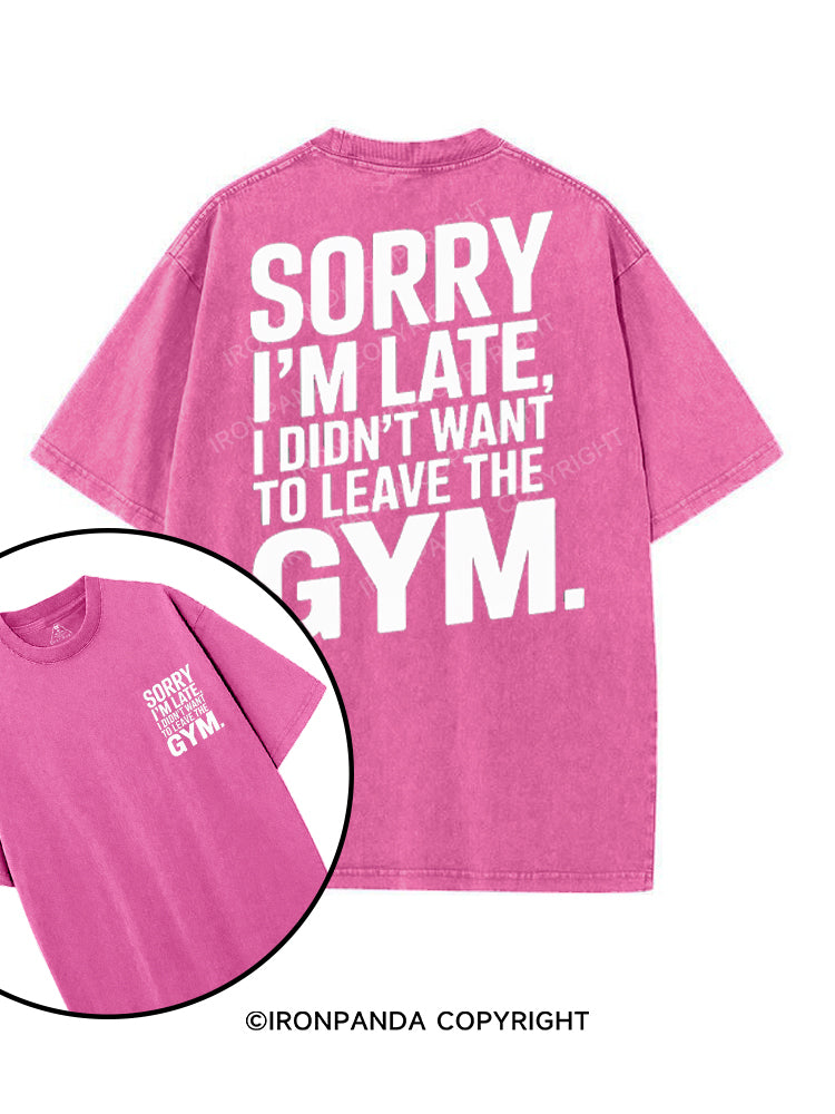 SORRY I'M LATE I DIDN'T WANT TO LEAVE THE GYM printed Gym Shirt